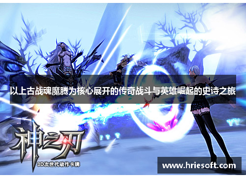 以上古战魂魔腾为核心展开的传奇战斗与英雄崛起的史诗之旅 以上古战魂魔腾为核心展开的传奇战斗与英雄崛起的史诗之旅